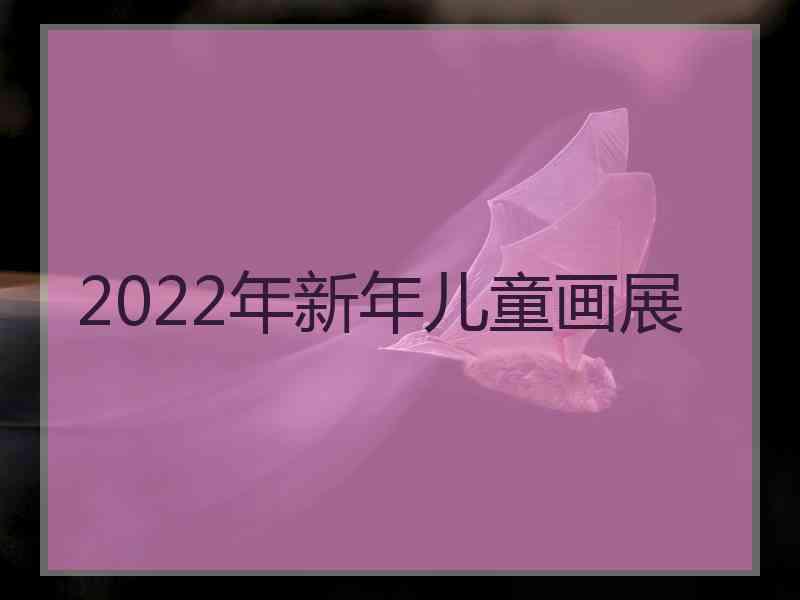 2022年新年儿童画展