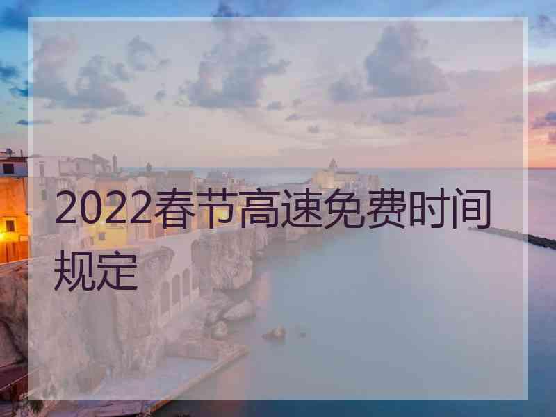 2022春节高速免费时间规定