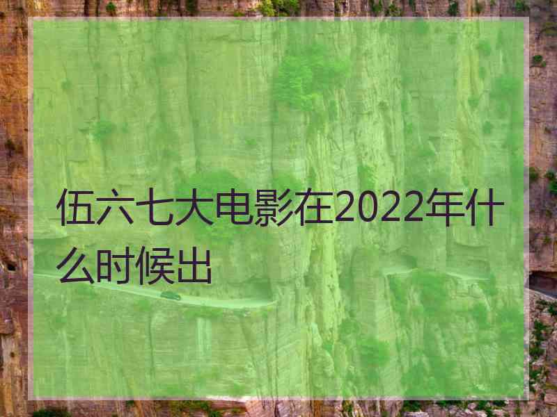 伍六七大电影在2022年什么时候出