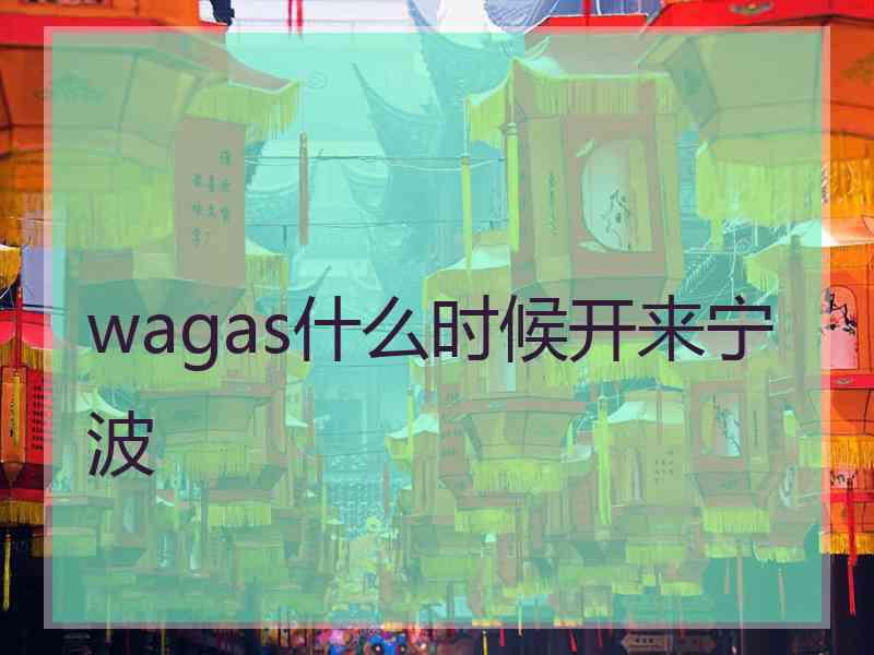 wagas什么时候开来宁波