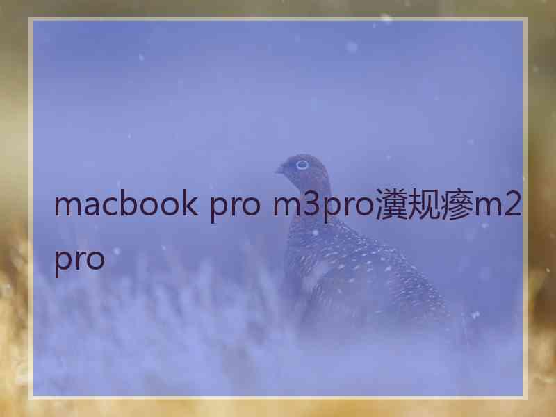 macbook pro m3pro瀵规瘮m2pro