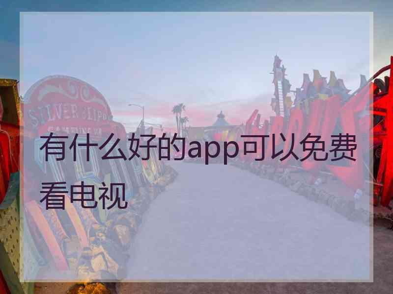 有什么好的app可以免费看电视