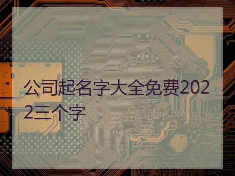 公司起名字大全免费2022三个字