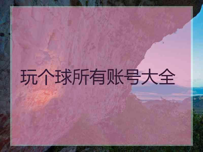 玩个球所有账号大全