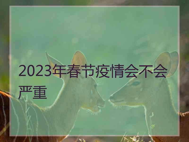 2023年春节疫情会不会严重