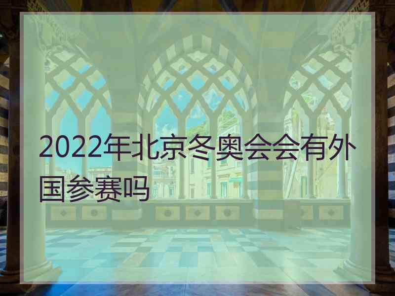 2022年北京冬奥会会有外国参赛吗