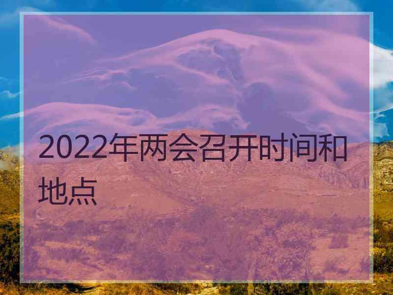 2022年两会召开时间和地点