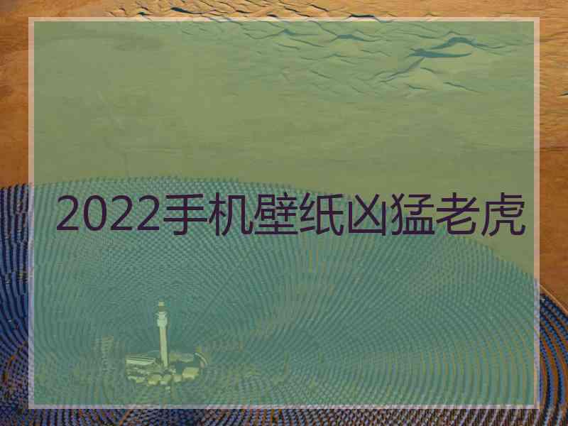 2022手机壁纸凶猛老虎