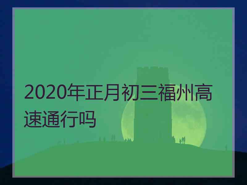 2020年正月初三福州高速通行吗