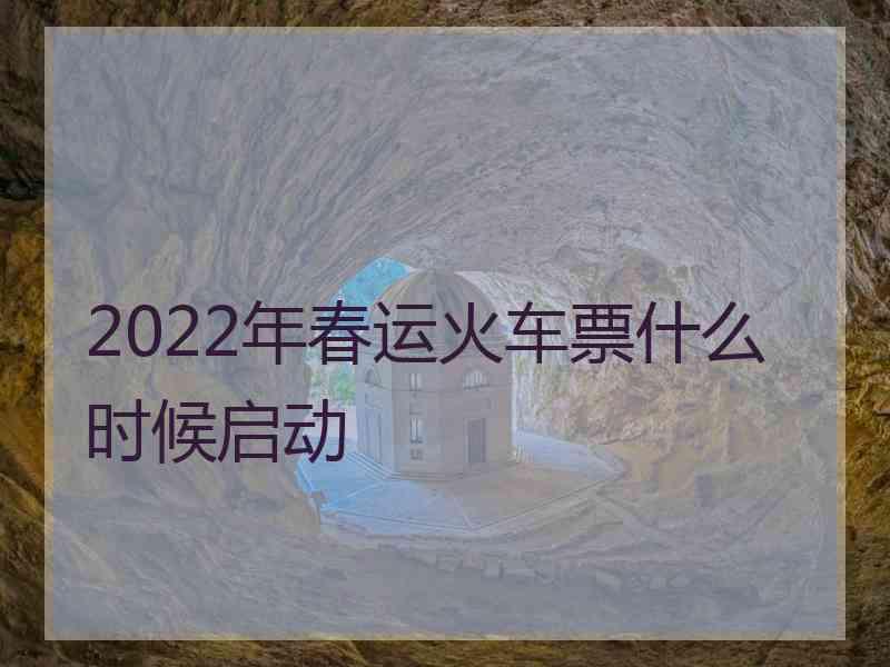 2022年春运火车票什么时候启动