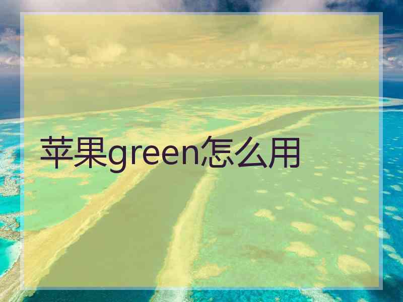 苹果green怎么用