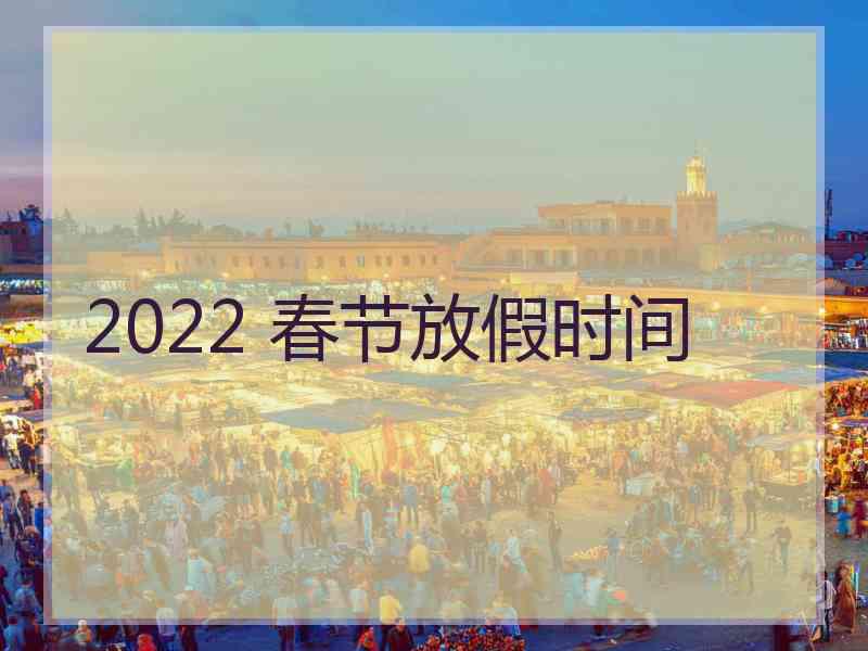 2022 春节放假时间