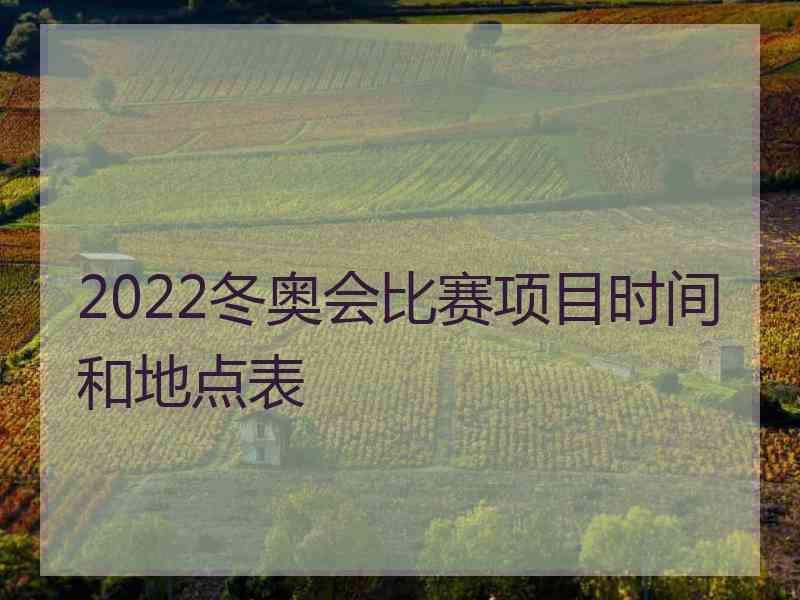 2022冬奥会比赛项目时间和地点表