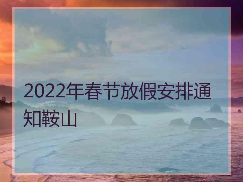 2022年春节放假安排通知鞍山