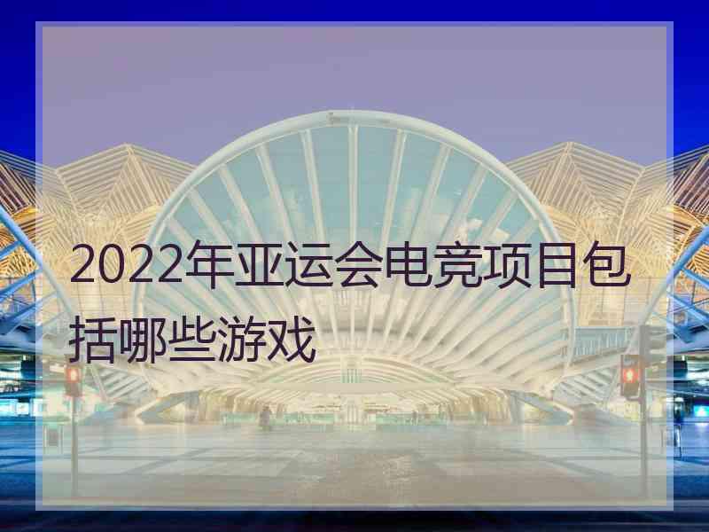 2022年亚运会电竞项目包括哪些游戏