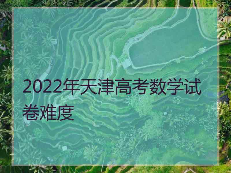 2022年天津高考数学试卷难度