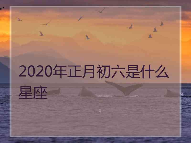 2020年正月初六是什么星座