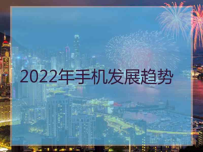 2022年手机发展趋势