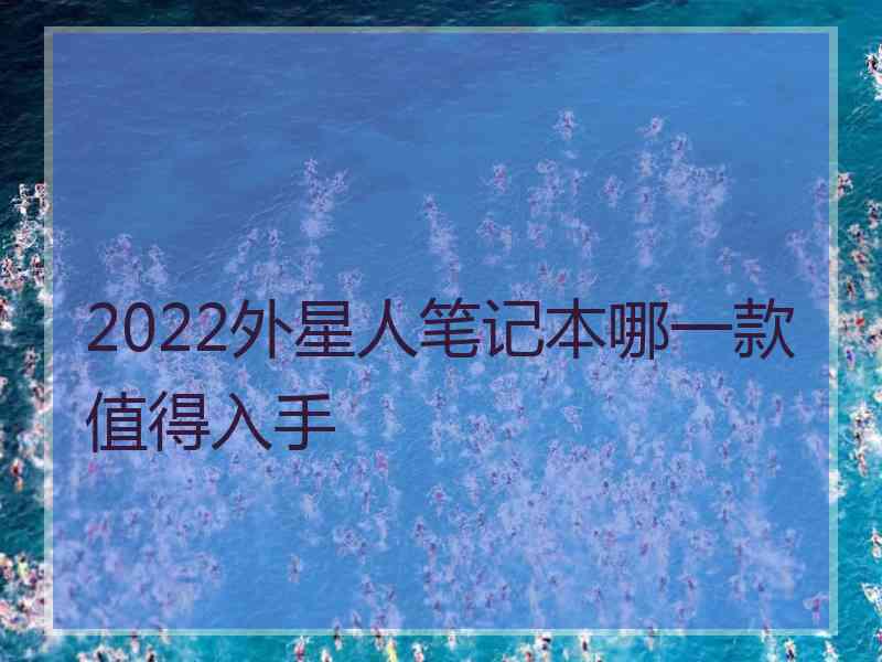 2022外星人笔记本哪一款值得入手