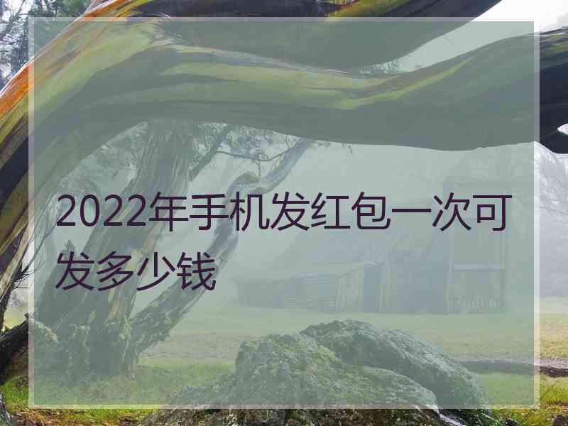 2022年手机发红包一次可发多少钱