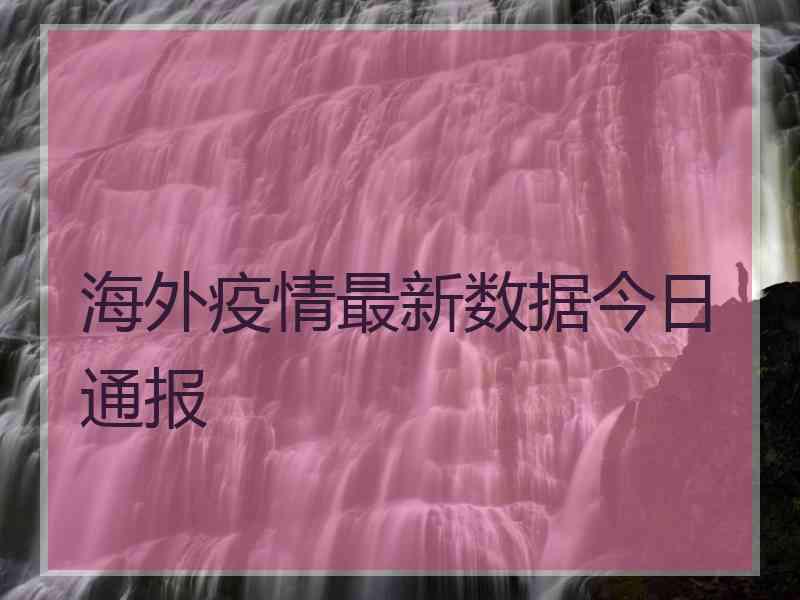 海外疫情最新数据今日通报