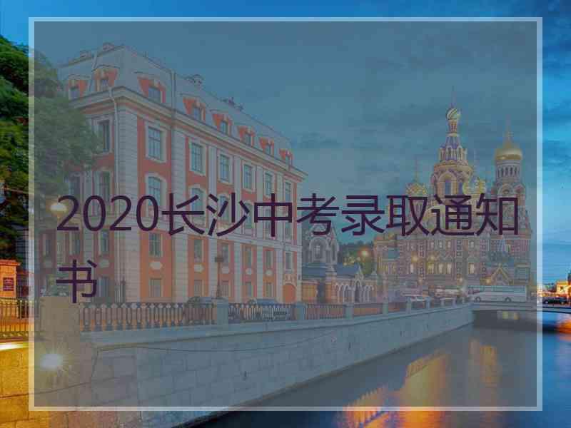 2020长沙中考录取通知书