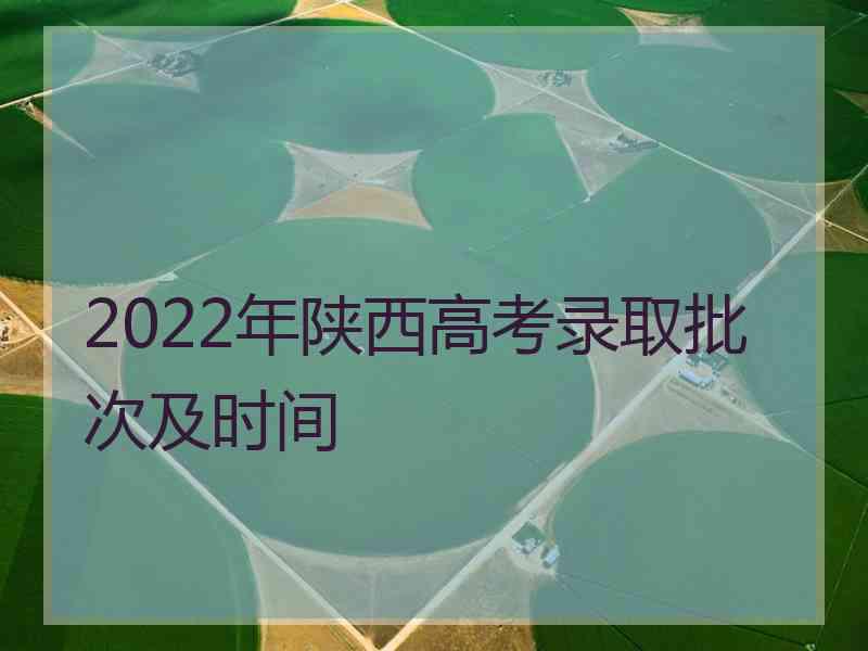 2022年陕西高考录取批次及时间