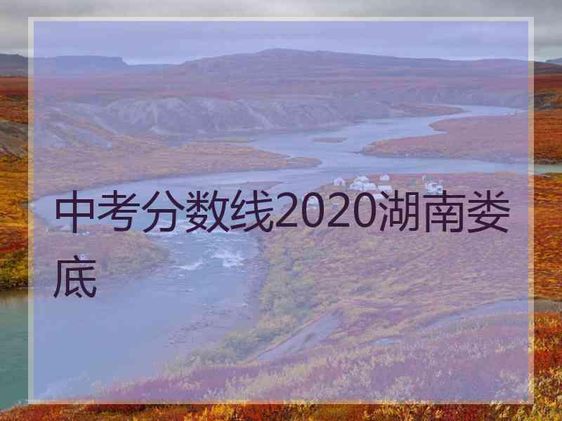 中考分数线2020湖南娄底