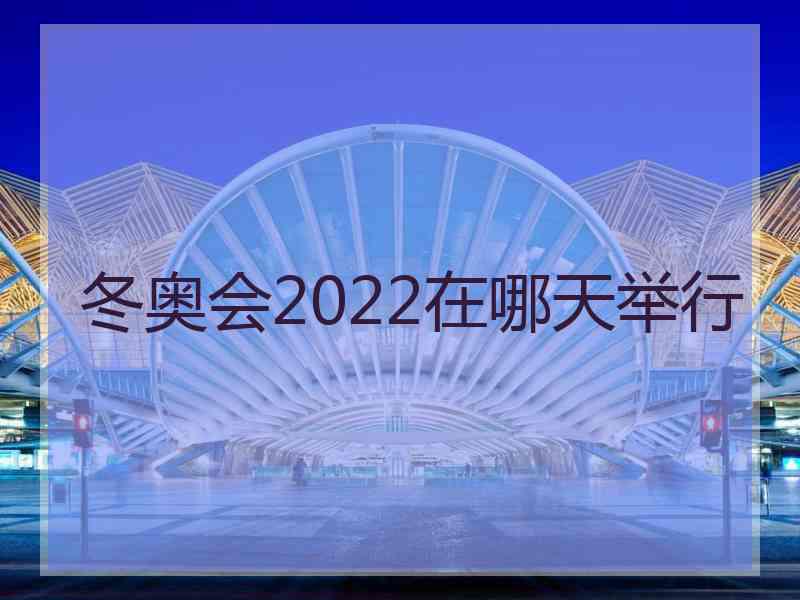 冬奥会2022在哪天举行