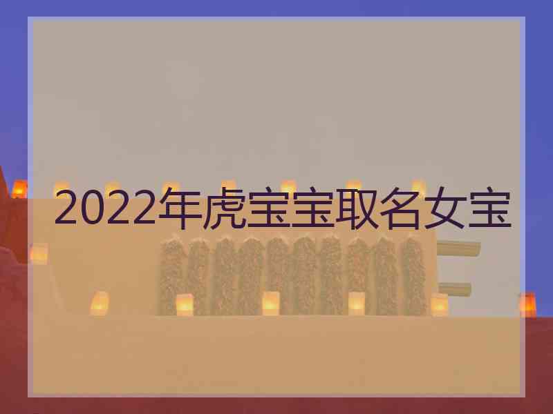 2022年虎宝宝取名女宝