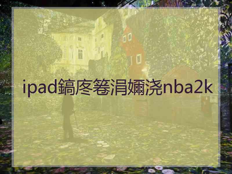 ipad鎬庝箞涓嬭浇nba2k