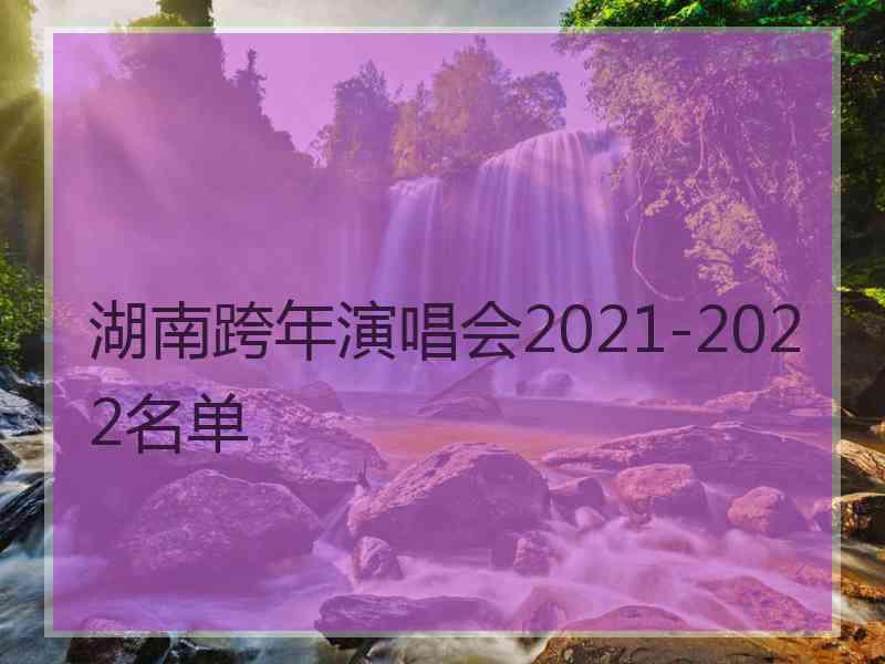 湖南跨年演唱会2021-2022名单