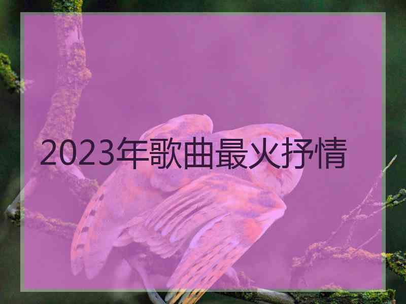 2023年歌曲最火抒情