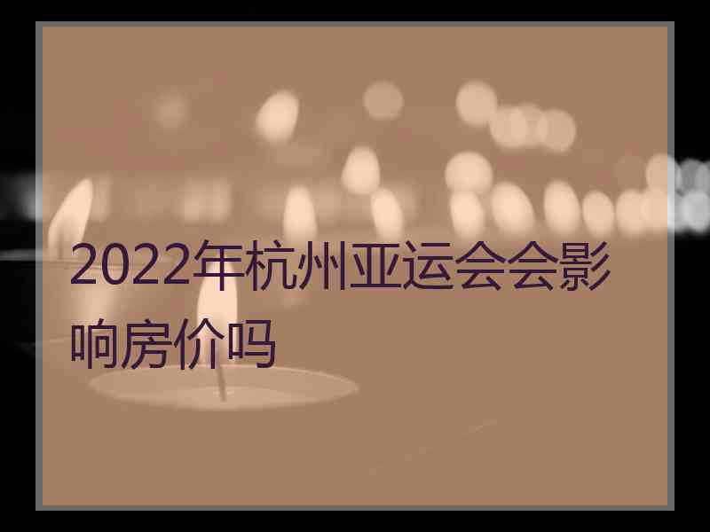 2022年杭州亚运会会影响房价吗