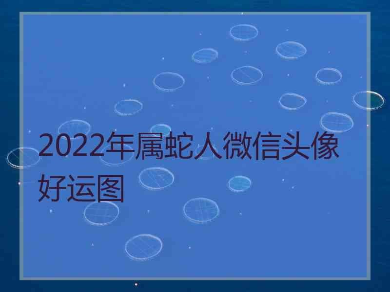 2022年属蛇人微信头像好运图