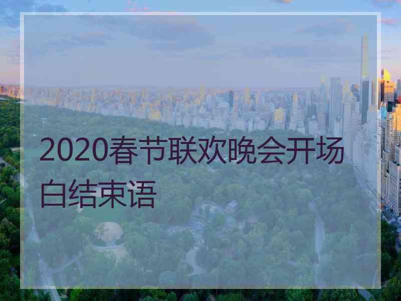 2020春节联欢晚会开场白结束语