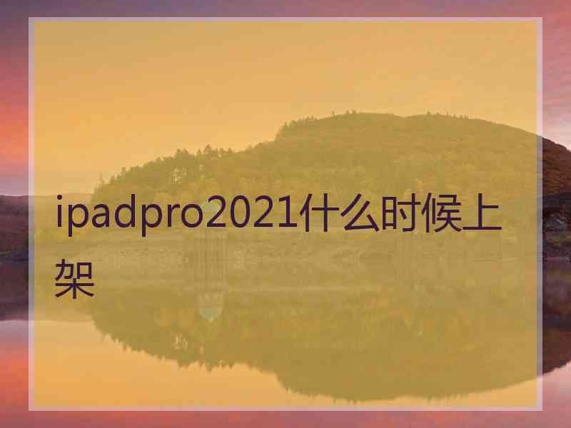 ipadpro2021什么时候上架