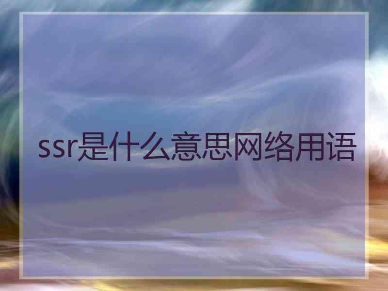 ssr是什么意思网络用语