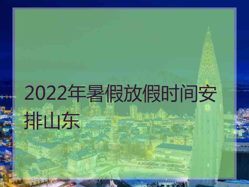 2022年暑假放假时间安排山东