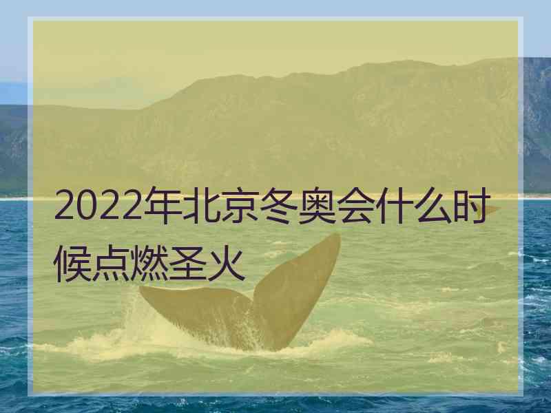 2022年北京冬奥会什么时候点燃圣火