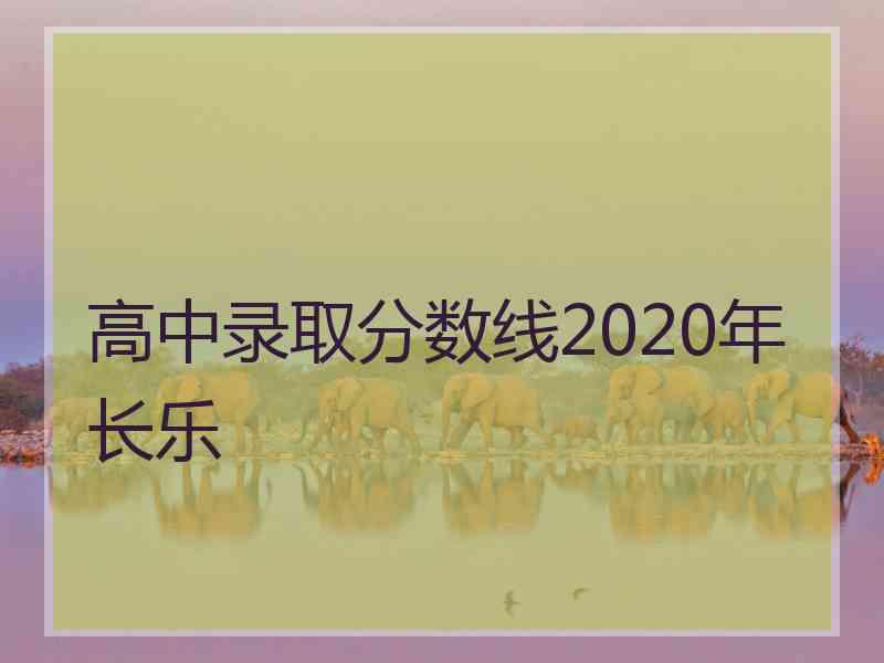 高中录取分数线2020年长乐