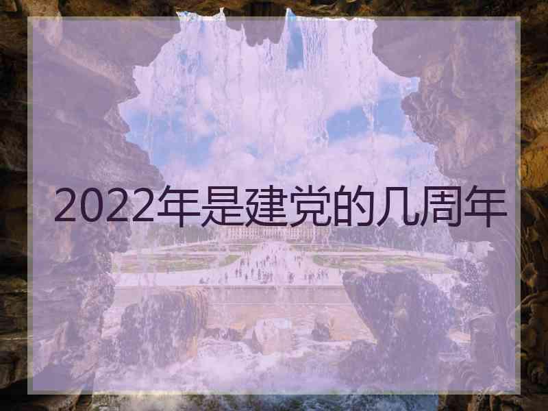 2022年是建党的几周年