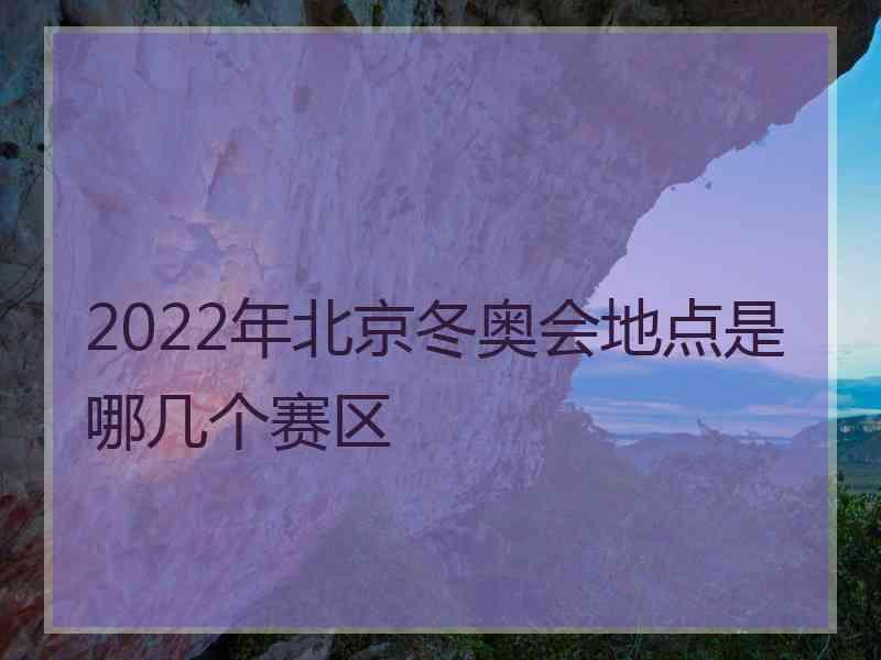 2022年北京冬奥会地点是哪几个赛区