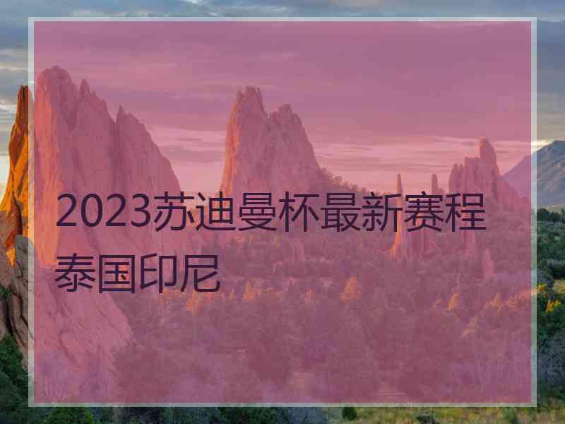 2023苏迪曼杯最新赛程泰国印尼