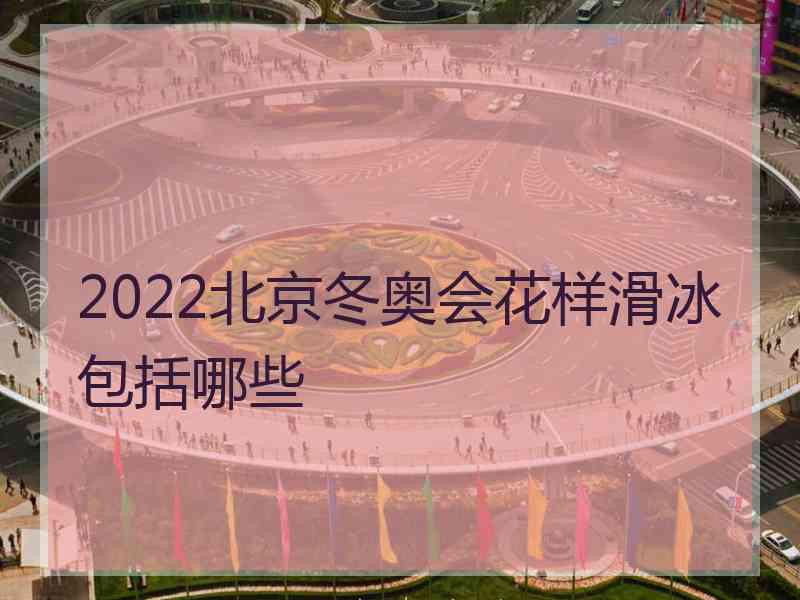 2022北京冬奥会花样滑冰包括哪些