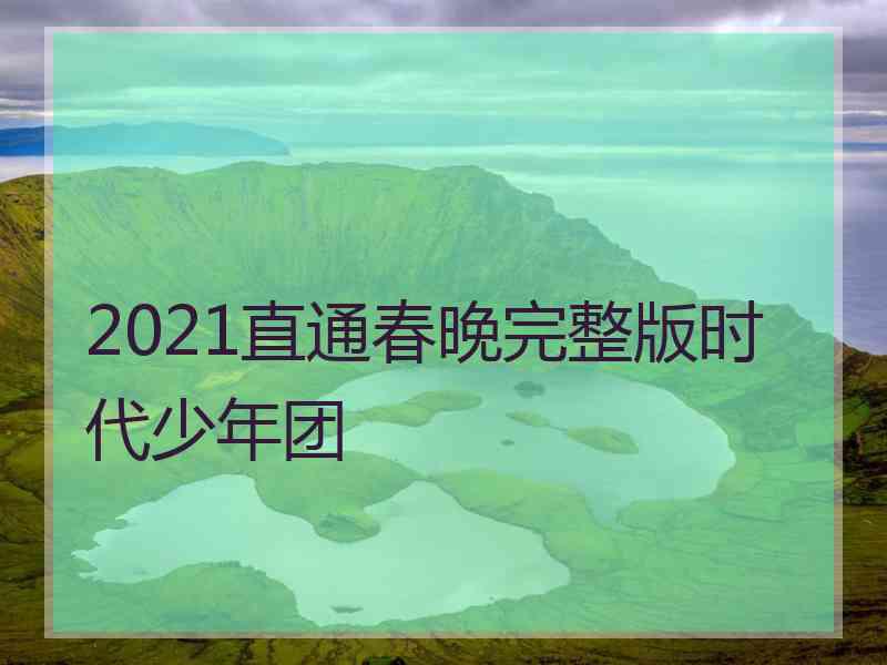 2021直通春晚完整版时代少年团