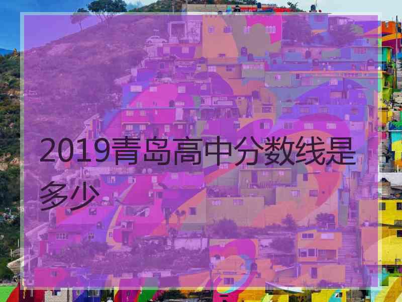 2019青岛高中分数线是多少