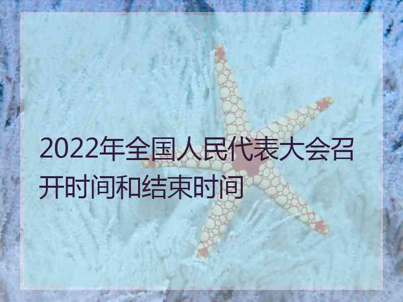 2022年全国人民代表大会召开时间和结束时间