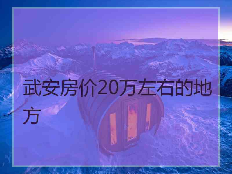 武安房价20万左右的地方