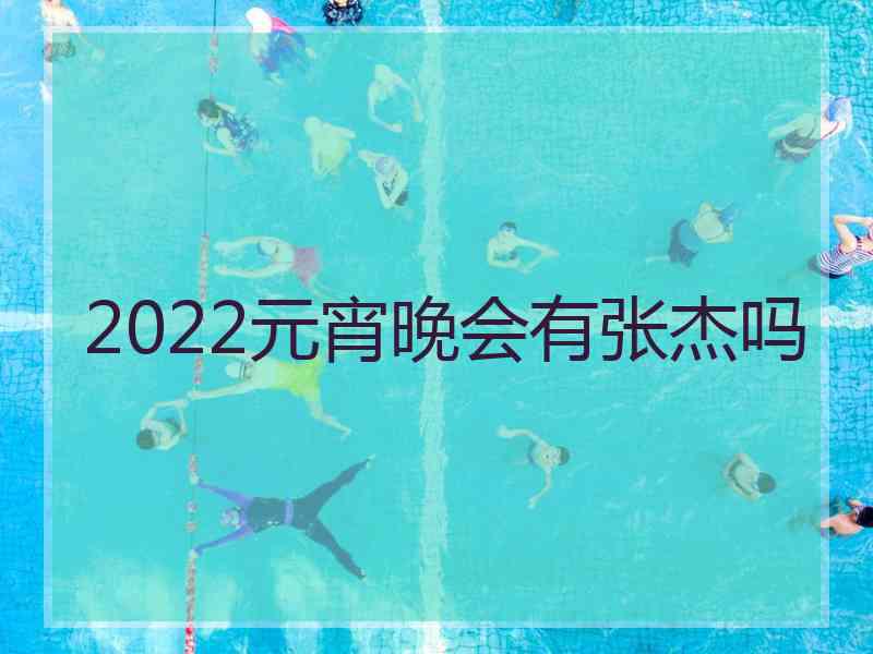 2022元宵晚会有张杰吗